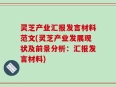 灵芝产业汇报发言材料范文(灵芝产业发展现状及前景分析：汇报发言材料)