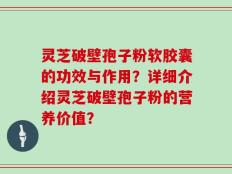 灵芝破壁孢子粉软胶囊的功效与作用？详细介绍灵芝破壁孢子粉的营养价值？