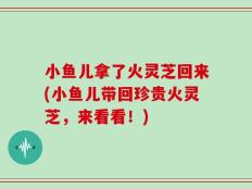 小鱼儿拿了火灵芝回来(小鱼儿带回珍贵火灵芝，来看看！)