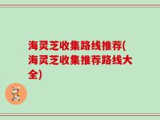海灵芝收集路线推荐(海灵芝收集推荐路线大全)