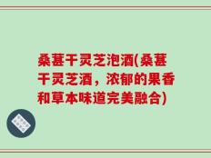 桑葚干灵芝泡酒(桑葚干灵芝酒，浓郁的果香和草本味道完美融合)