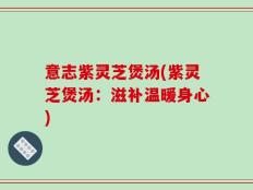 意志紫灵芝煲汤(紫灵芝煲汤：滋补温暖身心)