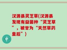 汉源县灵芝草(汉源县发现有益菌种“灵芝草”，被誉为“天然草药皇后”)