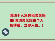 深圳个人急转租灵芝短租(深圳灵芝短租个人急转租，立即入住。)