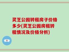 灵芝公园转租房子价格多少(灵芝公园房租转租情况及价格分析)