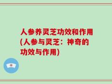 人参养灵芝功效和作用(人参与灵芝：神奇的功效与作用)