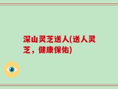 深山灵芝送人(送人灵芝，健康保佑)