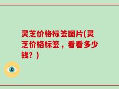 灵芝价格标签图片(灵芝价格标签，看看多少钱？)