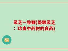 灵芝一整颗(整颗灵芝：珍贵中药材的良药)