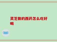 灵芝做的西药怎么吃好喝