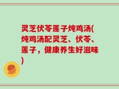 灵芝伏苓莲子炖鸡汤(炖鸡汤配灵芝、伏苓、莲子，健康养生好滋味)