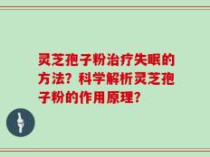 灵芝孢子粉治疗失眠的方法？科学解析灵芝孢子粉的作用原理？