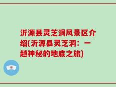沂源县灵芝洞风景区介绍(沂源县灵芝洞：一趟神秘的地底之旅)