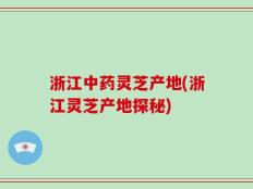 浙江中药灵芝产地(浙江灵芝产地探秘)