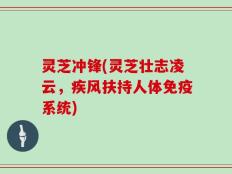 灵芝冲锋(灵芝壮志凌云，疾风扶持人体免疫系统)