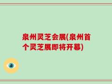 泉州灵芝会展(泉州首个灵芝展即将开幕)