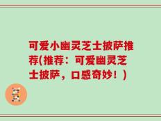 可爱小幽灵芝士披萨推荐(推荐：可爱幽灵芝士披萨，口感奇妙！)