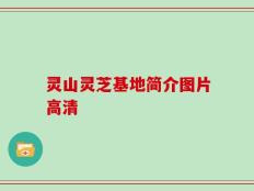 灵山灵芝基地简介图片高清