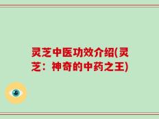 灵芝中医功效介绍(灵芝：神奇的中药之王)