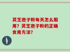 灵芝孢子粉每天怎么服用？灵芝孢子粉的正确食用方法？