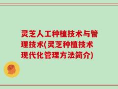 灵芝人工种植技术与管理技术(灵芝种植技术现代化管理方法简介)