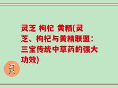灵芝 枸杞 黄精(灵芝、枸杞与黄精联盟：三宝传统中草药的强大功效)
