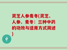 灵芝人参麦冬(灵芝、人参、麦冬：三种中药的功效与适用方式简述)