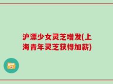 沪漂少女灵芝增发(上海青年灵芝获得加薪)