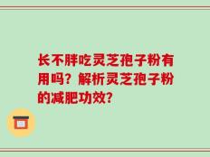 长不胖吃灵芝孢子粉有用吗？解析灵芝孢子粉的减肥功效？