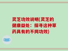 灵芝功效说明(灵芝的健康益处：探寻这种草药具有的不同功效)