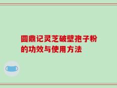 圆鼎记灵芝破壁孢子粉的功效与使用方法