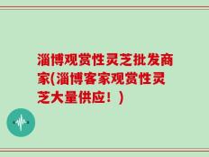 淄博观赏性灵芝批发商家(淄博客家观赏性灵芝大量供应！)