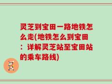灵芝到宝田一路地铁怎么走(地铁怎么到宝田：详解灵芝站至宝田站的乘车路线)