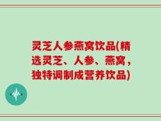 灵芝人参燕窝饮品(精选灵芝、人参、燕窝，独特调制成营养饮品)