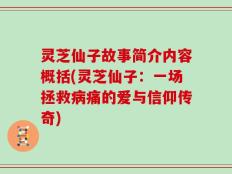 灵芝仙子故事简介内容概括(灵芝仙子：一场拯救病痛的爱与信仰传奇)