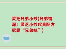 灵芝兄弟小炒(兄弟情深！灵芝小炒珍贵配方尽显“兄弟味”)
