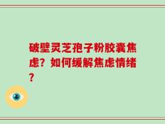 破壁灵芝孢子粉胶囊焦虑？如何缓解焦虑情绪？
