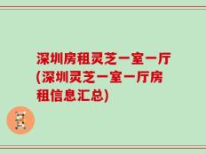 深圳房租灵芝一室一厅(深圳灵芝一室一厅房租信息汇总)