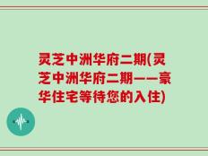 灵芝中洲华府二期(灵芝中洲华府二期——豪华住宅等待您的入住)
