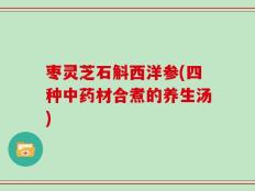 枣灵芝石斛西洋参(四种中药材合煮的养生汤)