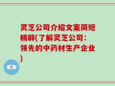 灵芝公司介绍文案简短精辟(了解灵芝公司：领先的中药材生产企业)