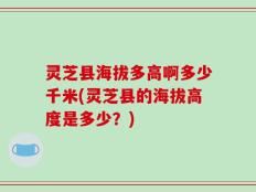 灵芝县海拔多高啊多少千米(灵芝县的海拔高度是多少？)