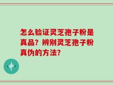 怎么验证灵芝孢子粉是真品？辨别灵芝孢子粉真伪的方法？