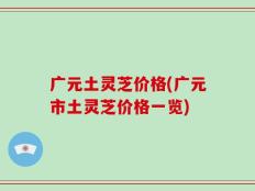 广元土灵芝价格(广元市土灵芝价格一览)