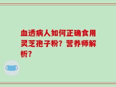 血透病人如何正确食用灵芝孢子粉？营养师解析？