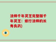 法师千年灵芝完整版千年灵芝：修行法师的长寿良药)