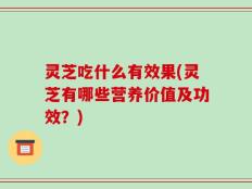 灵芝吃什么有效果(灵芝有哪些营养价值及功效？)