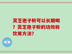 灵芝孢子粉可以长期喝？灵芝孢子粉的功效和饮用方法？