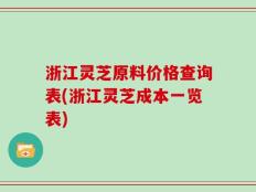 浙江灵芝原料价格查询表(浙江灵芝成本一览表)