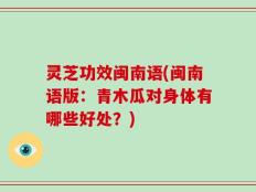 灵芝功效闽南语(闽南语版：青木瓜对身体有哪些好处？)